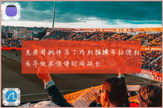 克劳奇批评马丁内利推搡布拉德利或导致其伤停时间延长