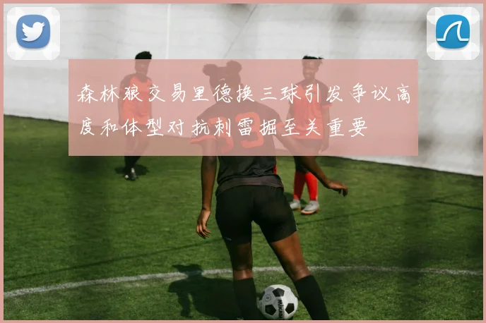森林狼交易里德换三球引发争议高度和体型对抗刺雷掘至关重要