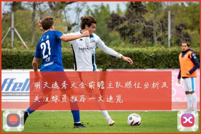 明天选秀大会前瞻主队顺位分析及关注球员推荐一文速览