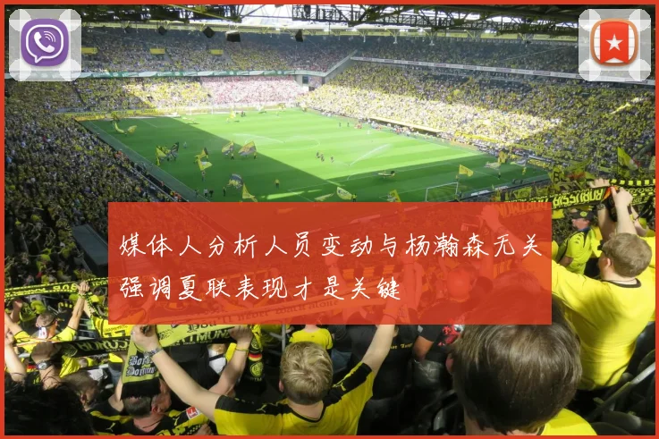 媒体人分析人员变动与杨瀚森无关强调夏联表现才是关键