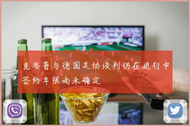 克洛普与德国足协谈判仍在进行中签约年限尚未确定