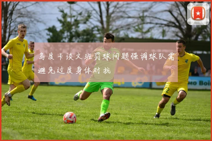 乌度卡谈文班罚球问题强调球队需避免过度身体对抗