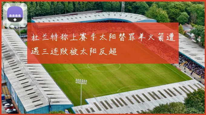 杜兰特称上赛季太阳替罪羊火箭遭遇三连败被太阳反超